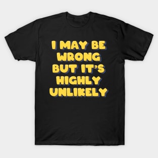 I May Be Wrong But It's Highly Unlikely T-Shirt